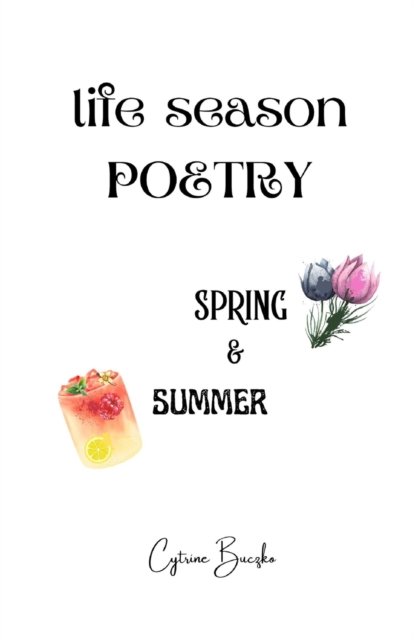 Cover for Cytrine Buczko · Life Season Poetry: Spring and Summer, A New Seasonal Poetry Collection Featuring Spring and Summer (Paperback Bog) (2021)