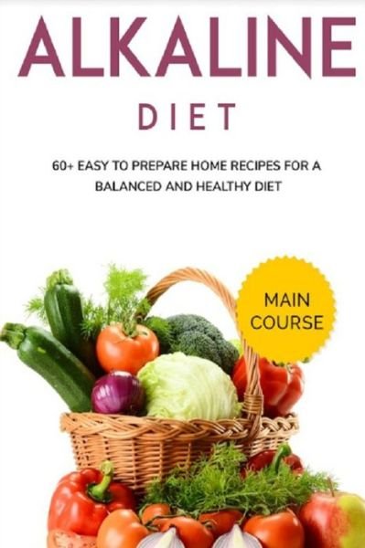 Cover for Njoku Caleb · Alkaline Diet: MAIN COURSE - 60+ Easy to prepare home recipes for a balanced and healthy diet (Paperback Bog) (2021)