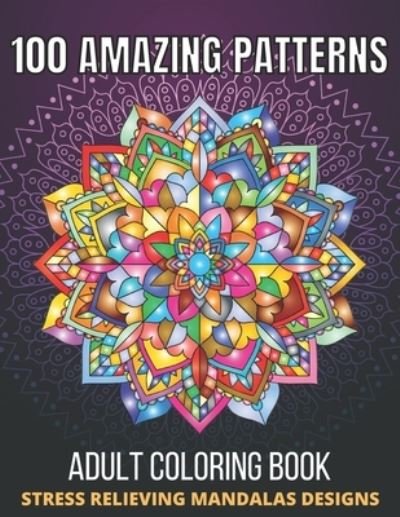 Cover for Aklima Begum · 100 Amazing Patterns Stress Relieving Mandalas Designs Adult Coloring Book: An Adult Coloring Book with Fun, Easy And Relaxing Coloring Pages Stress Relieving Mandalas Designs (100 Amazing Mandala Coloring Book for Adults) (Pocketbok) (2021)