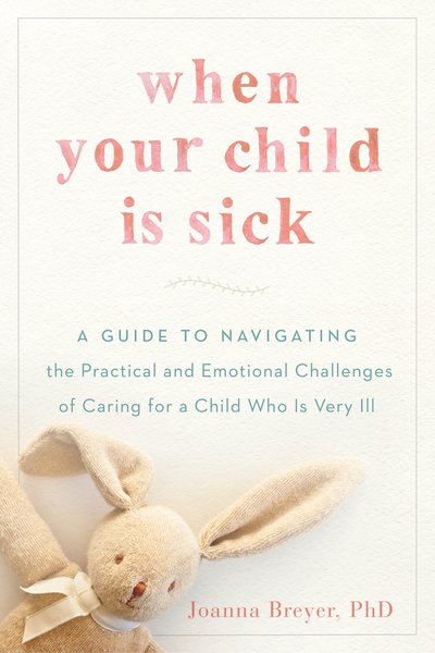 Cover for Breyer, Joanna (Joanna Breyer) · When Your Child is Sick: A Guide to Navigating the Practical and Emotional Challenges of Caring for a Child Who is Very Ill (Paperback Book) (2018)