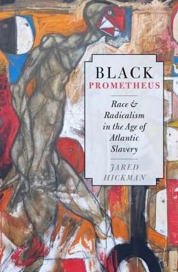 Cover for Hickman, Jared (Assistant Professor of English, Assistant Professor of English, Johns Hopkins University) · Black Prometheus: Race and Radicalism in the Age of Atlantic Slavery (Hardcover bog) (2016)