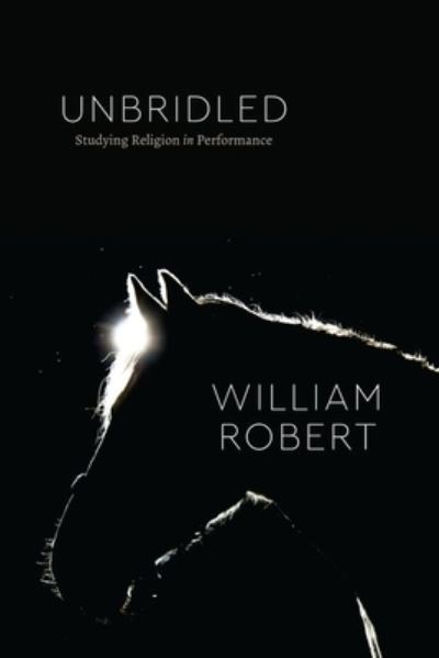 Cover for William Robert · Unbridled: Studying Religion in Performance - Class 200: New Studies in Religion (Hardcover Book) (2022)