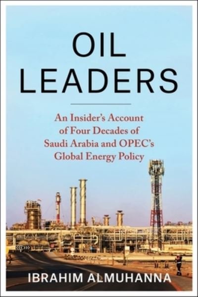 Ibrahim AlMuhanna · Oil Leaders: An Insider’s Account of Four Decades of Saudi Arabia and OPEC's Global Energy Policy - Center on Global Energy Policy Series (Paperback Book) (2024)
