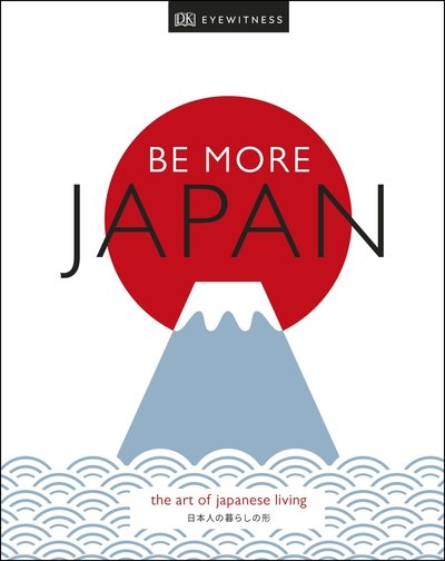 Cover for DK Eyewitness · Be More Japan: The Art of Japanese Living (Innbunden bok) (2019)