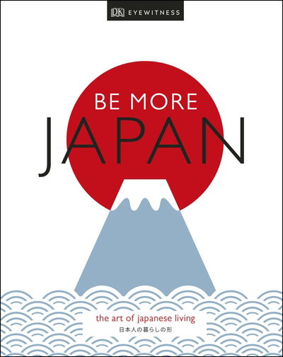 Cover for DK Eyewitness · Be More Japan: The Art of Japanese Living (Hardcover Book) (2019)