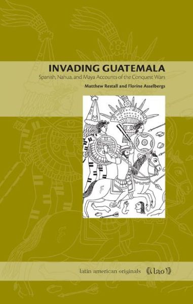 Cover for Matthew Restall · Invading Guatemala: Spanish, Nahua, and Maya Accounts of the Conquest Wars - Latin American Originals (Pocketbok) (2008)