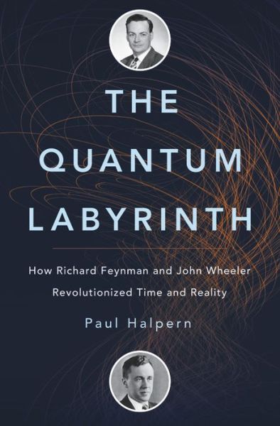 Cover for Paul Halpern · The Quantum Labyrinth: How Richard Feynman and John Wheeler Revolutionized Time and Reality (Hardcover Book) (2017)