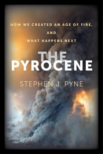The Pyrocene: How We Created an Age of Fire, and What Happens Next - Stephen J. Pyne - Books - University of California Press - 9780520383586 - September 7, 2021
