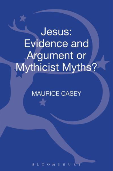 Jesus: Evidence and Argument or Mythicist Myths? - Maurice Casey - Books - Bloomsbury Publishing PLC - 9780567294586 - January 16, 2014