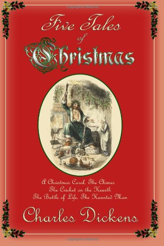 Five Tales of Christmas: a Christmas Carol, the Chimes, the Cricket on the Hearth, the Battle of Life, the Haunted Man - Charles Dickens - Books - Hythloday Press - 9780615931586 - December 4, 2013