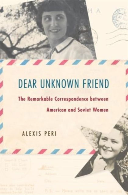 Alexis Peri · Dear Unknown Friend: The Remarkable Correspondence between American and Soviet Women (Hardcover Book) (2024)