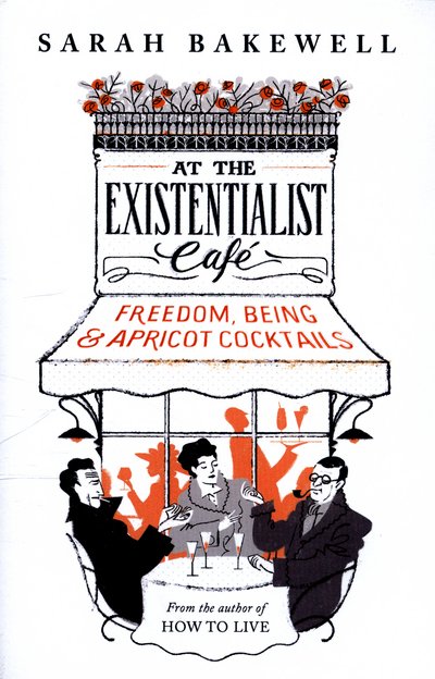 Cover for Sarah Bakewell · At the Existentialist Cafe: Freedom, Being, and Apricot Cocktails (Innbunden bok) (2016)