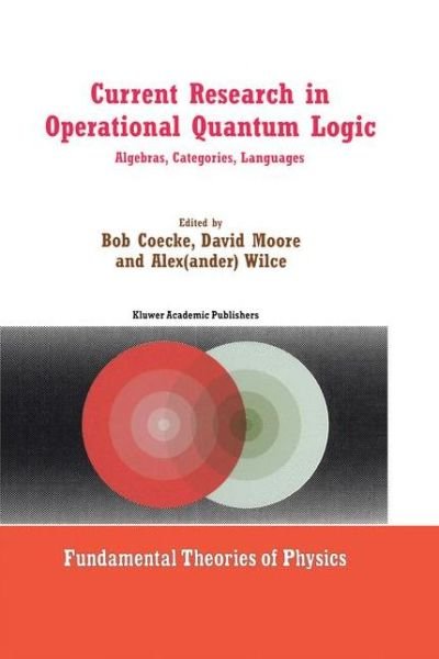 Alexander Wilce · Current Research in Operational Quantum Logic: Algebras, Categories, Languages - Fundamental Theories of Physics (Hardcover bog) [2000 edition] (2000)