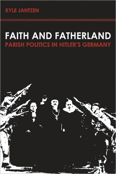 Cover for Kyle Jantzen · Faith and Fatherland: Parish Politics in Hitler's Germany (Taschenbuch) (2008)