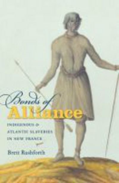 Cover for Brett Rushforth · Bonds of Alliance: Indigenous and Atlantic Slaveries in New France - Published for the Omohundro Institute of Early American History and Culture, Williamsburg, Virginia (Hardcover Book) [New edition] (2012)