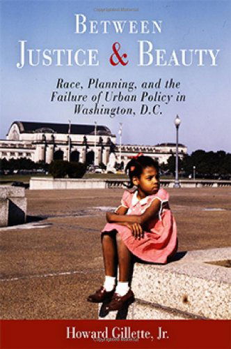 Cover for Gillette, Howard, Jr. · Between Justice and Beauty: Race, Planning, and the Failure of Urban Policy in Washington, D.C. (Paperback Book) (2006)
