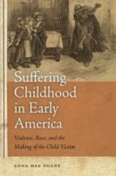 Cover for Anna Mae Duane · Suffering Childhood in Early America: Violence, Race, and the Making of the Child Victim (Paperback Book) (2011)