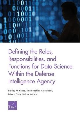 Defining the Roles, Responsibilities, and Functions for Data Science Within the Defense Intelligence Agency - Bradley M. Knopp - Książki - RAND - 9780833096586 - 25 stycznia 2017