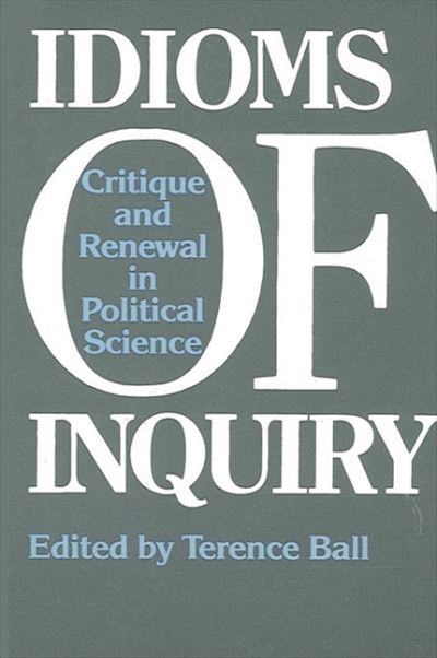 Cover for Terence Ball · Idioms of Inquiry: Critique and Renewal in Political Science (Political Theory : Contemporary Issues) (Paperback Book) (1987)