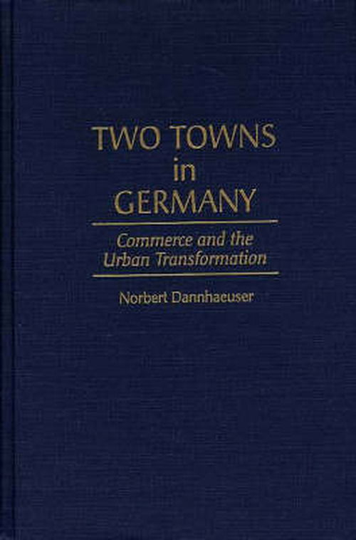 Cover for Norbert Dannhaeuser · Two Towns in Germany: Commerce and the Urban Transformation (Hardcover Book) (1996)