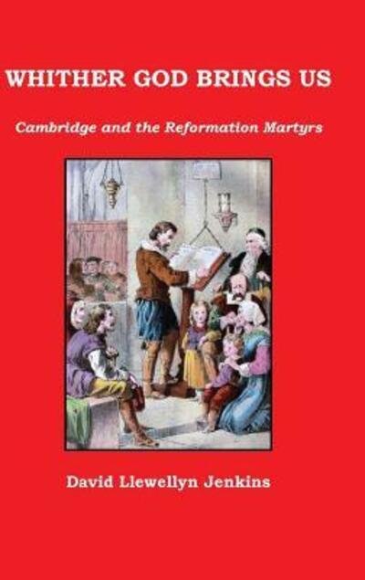Cover for David Llewellyn Jenkins · Whither God Brings Us: Cambridge and the Reformation Martyrs (Hardcover Book) [Casebound edition] (2018)