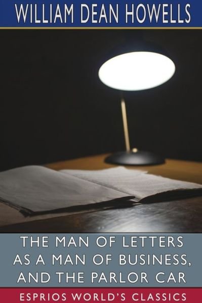 The Man of Letters as a Man of Business, and The Parlor Car (Esprios Classics) - William Dean Howells - Books - Blurb, Inc. - 9781006080586 - April 26, 2024