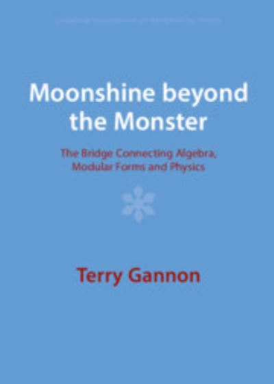 Cover for Gannon, Terry (University of Alberta) · Moonshine beyond the Monster: The Bridge Connecting Algebra, Modular Forms and Physics - Cambridge Monographs on Mathematical Physics (Hardcover Book) (2023)