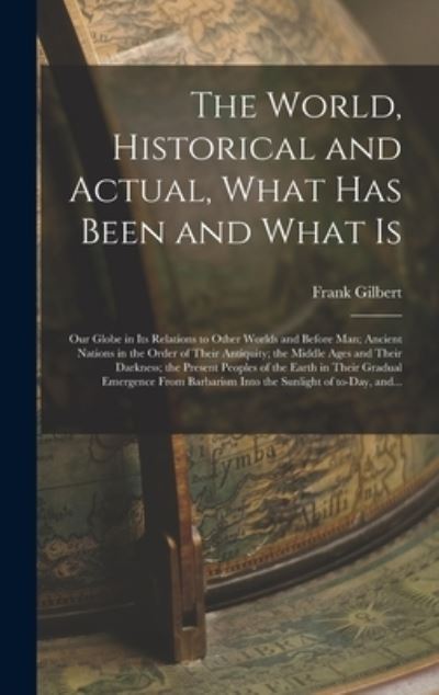 Cover for Frank 1839-1899 Gilbert · The World, Historical and Actual, What Has Been and What is [microform] (Hardcover Book) (2021)