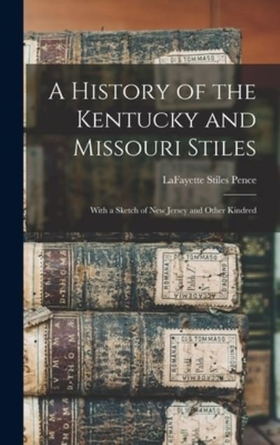 A History of the Kentucky and Missouri Stiles: With a Sketch of New Jersey and Other Kindred - Lafayette Stiles 1865-1938 Pence - Books - Legare Street Press - 9781013697586 - September 9, 2021