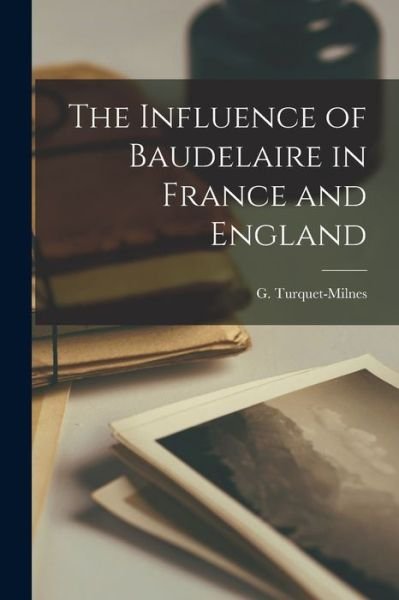 The Influence of Baudelaire in France and England - G (Gladys) Turquet-Milnes - Books - Legare Street Press - 9781014913586 - September 10, 2021