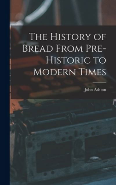 Cover for John Ashton · History of Bread from Pre-Historic to Modern Times (Book) (2022)