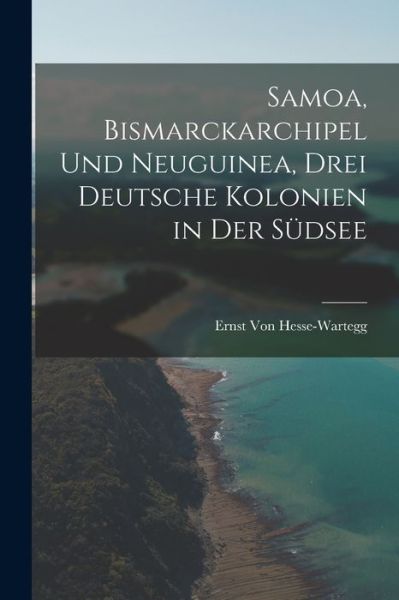 Cover for Ernst Von Hesse-Wartegg · Samoa, Bismarckarchipel Und Neuguinea, Drei Deutsche Kolonien in Der Sudsee (Taschenbuch) (2022)