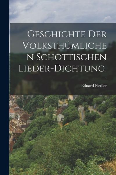 Cover for Eduard Fiedler · Geschichte der Volksthümlichen Schottischen Lieder-Dichtung (Book) (2022)