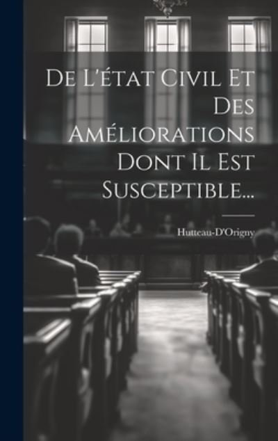 Cover for Hutteau-D'Origny · De l'état Civil et des Améliorations Dont il Est Susceptible... (Book) (2023)