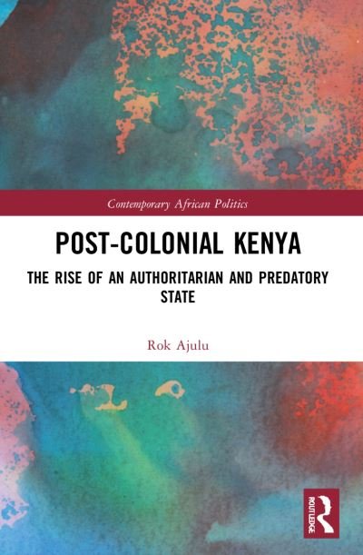 Cover for Rok Ajulu · Post-Colonial Kenya: The Rise of an Authoritarian and Predatory State - Contemporary African Politics (Pocketbok) (2023)