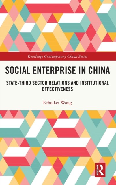 Cover for Echo Lei Wang · Social Enterprise in China: State-Third Sector Relations and Institutional Effectiveness - Routledge Contemporary China Series (Innbunden bok) (2023)