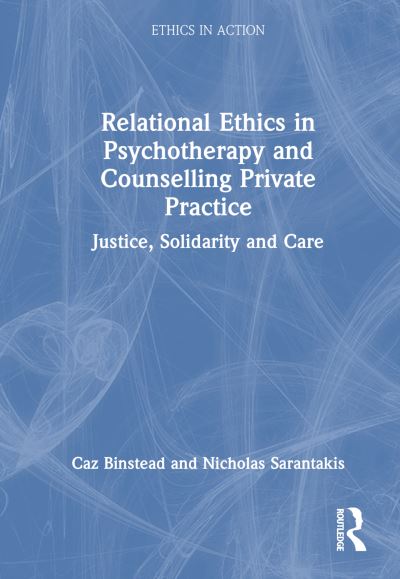 Cover for Caz Binstead · Relational Ethics in Psychotherapy and Counselling Private Practice: Solidarity, Compassion, Justice - Ethics In Action (Hardcover Book) (2024)