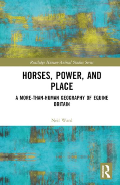 Cover for Neil Ward · Horses, Power and Place: A More-Than-Human Geography of Equine Britain - Routledge Human-Animal Studies Series (Hardcover Book) (2023)