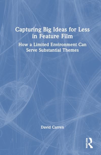 Cover for Carren, David (University of Texas Rio Grande Valley, USA) · Capturing Big Ideas for Less in Feature Film: How a Limited Environment Can Serve Substantial Themes (Hardcover Book) (2025)