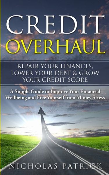 Cover for Nicholas Patrick · Credit Overhaul - Repair Your Finances, Lower Your Debt &amp; Grow Your Credit Score : A Simple Guide To Improve Your Financial Wellbeing And Free Yourself From Money Stress (Paperback Book) (2019)