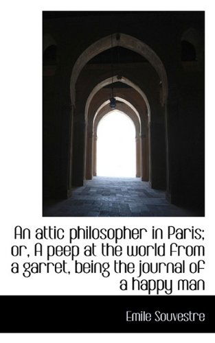 Cover for Emile Souvestre · An Attic Philosopher in Paris; Or, a Peep at the World from a Garret, Being the Journal of a Happy M (Paperback Book) (2009)