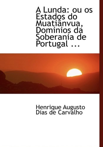 Cover for Henrique Augusto Dias De Carvalho · A Lunda: Ou Os Estados Do Muatiânvua, Dominios Da Soberania De Portugal ... (Hardcover Book) [Portuguese edition] (2009)