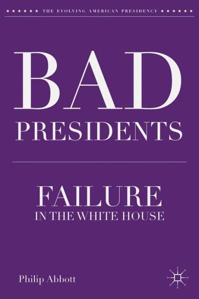 Cover for P. Abbott · Bad Presidents: Failure in the White House - The Evolving American Presidency (Hardcover Book) (2013)