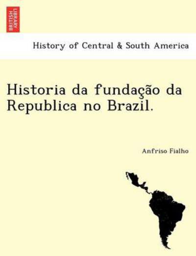 Historia Da Fundac a O Da Republica No Brazil. - Anfriso Fialho - Livres - British Library, Historical Print Editio - 9781241777586 - 1 juin 2011