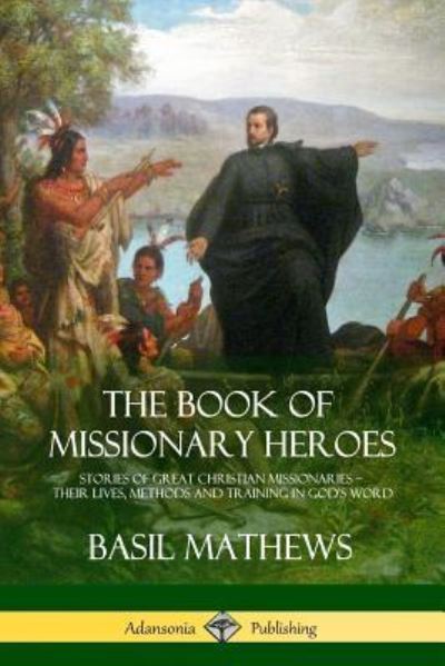 Cover for Basil Mathews · The Book of Missionary Heroes Stories of Great Christian Missionaries - Their Lives, Methods and Training in God's Word (Paperback Book) (2018)