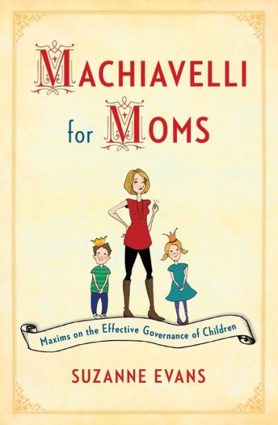 Cover for Suzanne Evans · Machiavelli for Moms: Maxims on the Effective Governance of Children* (Paperback Book) (2014)