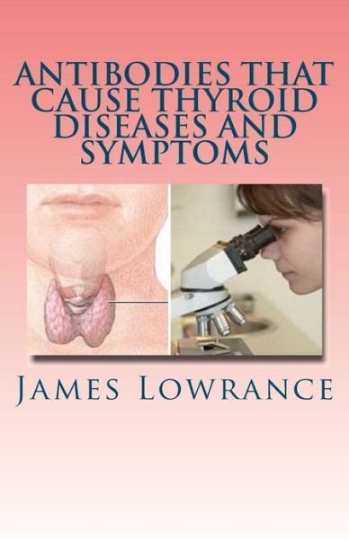 Cover for James M Lowrance · Antibodies That Cause Thyroid Diseases and Symptoms: Immune Cells Causing Hypothyroidism &amp; Hyperthyroidism (Paperback Book) (2010)