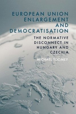 Cover for Michael Toomey · European Union Enlargement and Democratisation: The Normative Disconnect in Hungary and Czechia (Hardcover Book) (2025)
