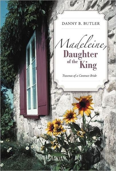 Cover for Danny B. Butler · Madeleine, Daughter of the King: Traumas of a Contract Bride (Hardcover Book) (2012)
