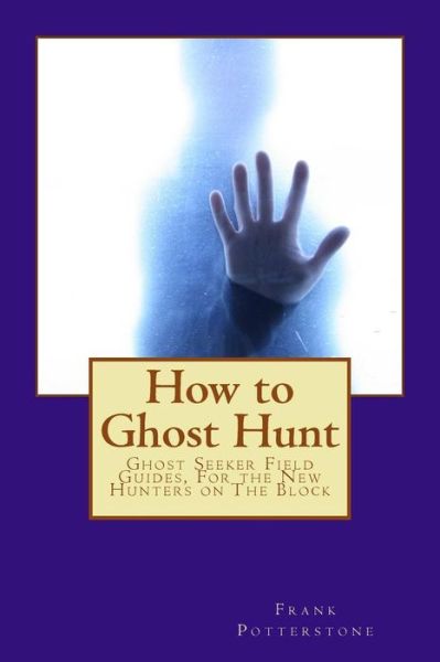 How to Ghost Hunt: Ghost Seeker Field Guides, for the New Hunters on the Block - Frank Potterstone - Książki - CreateSpace Independent Publishing Platf - 9781477400586 - 3 maja 2012